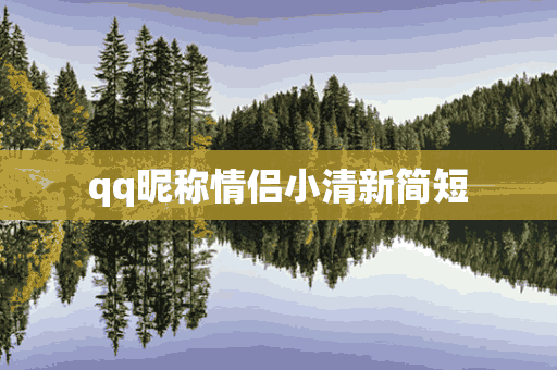 qq昵称情侣小清新简短(qq昵称情侣小清新简短霸气)